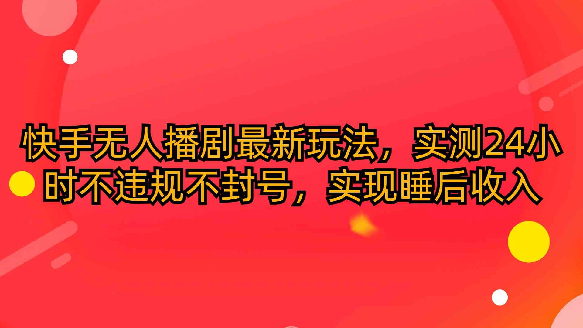 （10068期）快手无人播剧最新玩法，实测24小时不违规不封号，实现睡后收入-一起网创