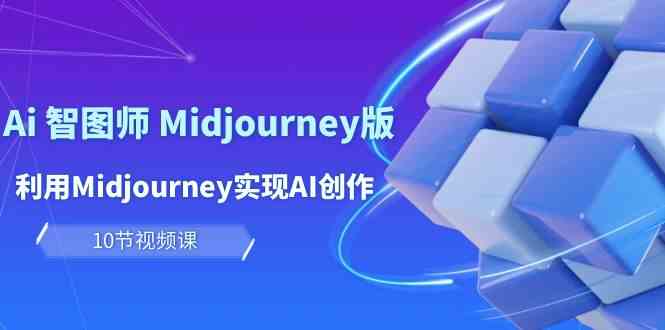 （10066期）玩赚Ai 智图师 Midjourney版：利用Midjourney实现AI创作及变现（10节课）-一起网创