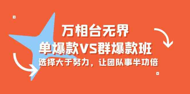 （10065期）万相台无界-单爆款VS群爆款班：选择大于努力，让团队事半功倍（16节课）-一起网创