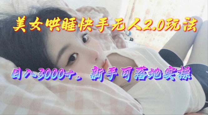 （10437期）美女哄睡快手无人2.0赛道，日收3000+，新手可落地实操-一起网创