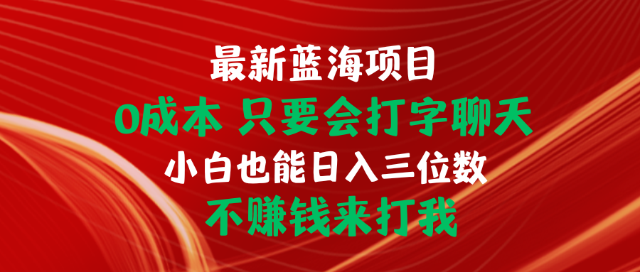 （10424期）最新蓝海项目 0成本 只要会打字聊天 小白也能日入三位数 不赚钱来打我-一起网创