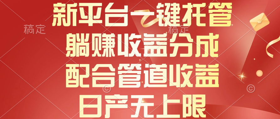 （10421期）新平台一键托管，躺赚收益分成，配合管道收益，日产无上限-一起网创