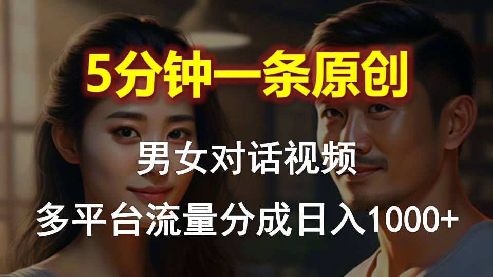 （10417期）男女对话，5分钟1条原创视频，多平台流量分成，日入1000+-一起网创