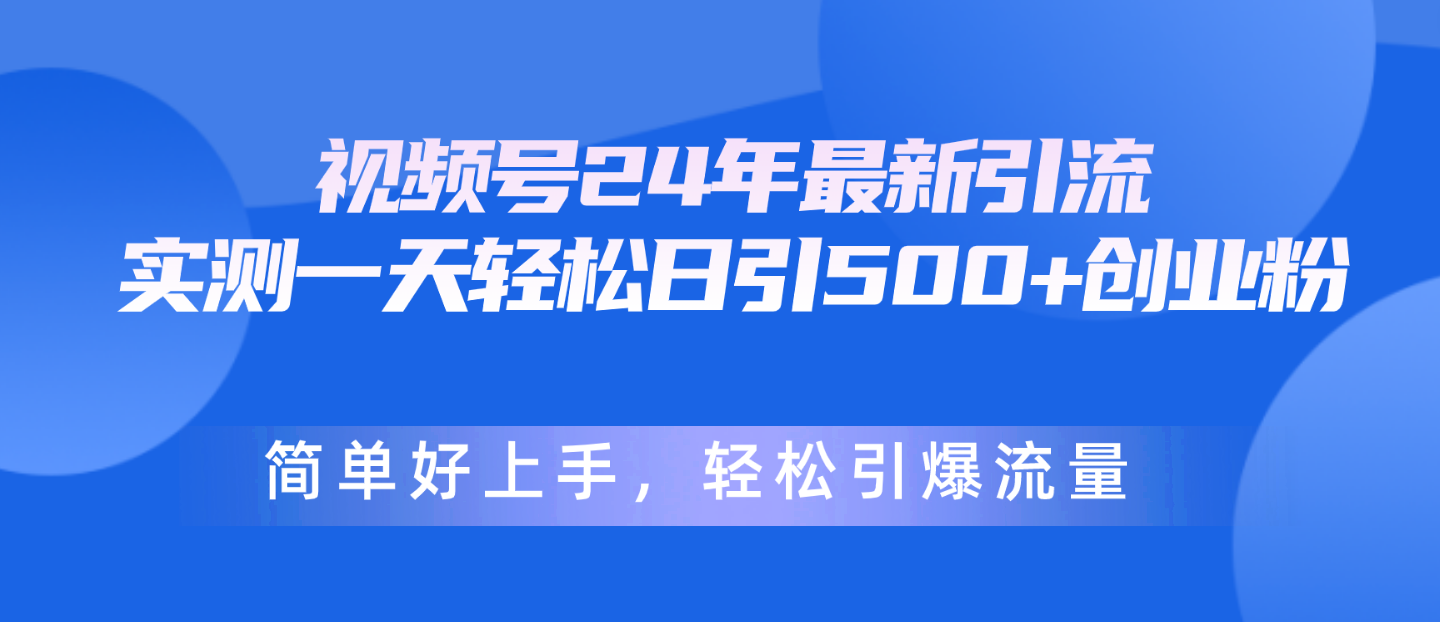 （10415期）视频号24年最新引流，一天轻松日引500+创业粉，简单好上手，轻松引爆流量-一起网创