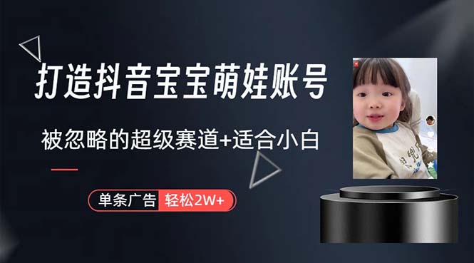 （10458期）打造抖音宝宝账号，一条广告2W，大部分人忽略的超级赛道，小白简单入手-一起网创