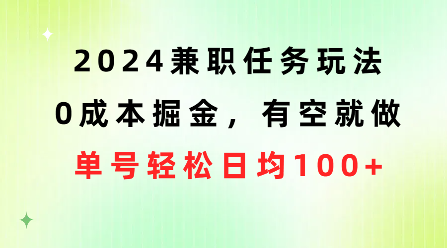 （10457期）2024兼职任务玩法 0成本掘金，有空就做 单号轻松日均100+-一起网创