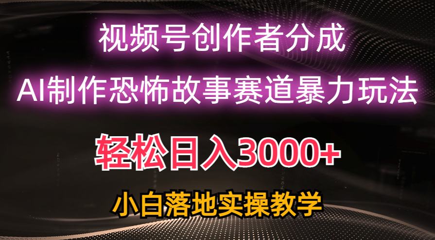 （10443期）日入3000+，视频号AI恐怖故事赛道暴力玩法，轻松过原创，小白也能轻松上手-一起网创
