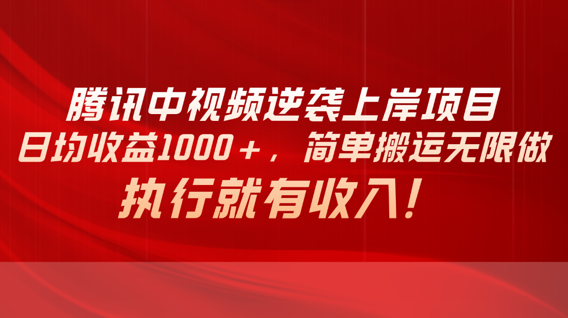 （10518期）腾讯中视频项目，日均收益1000+，简单搬运无限做，执行就有收入-一起网创