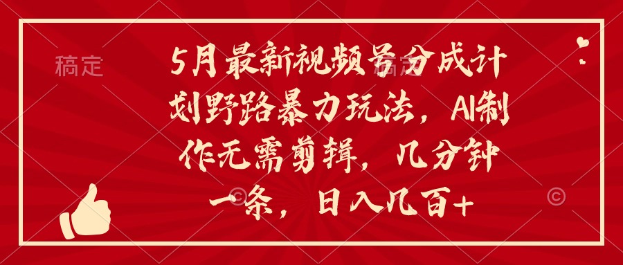 （10488期）5月最新视频号分成计划野路暴力玩法，ai制作，无需剪辑。几分钟一条，…-一起网创