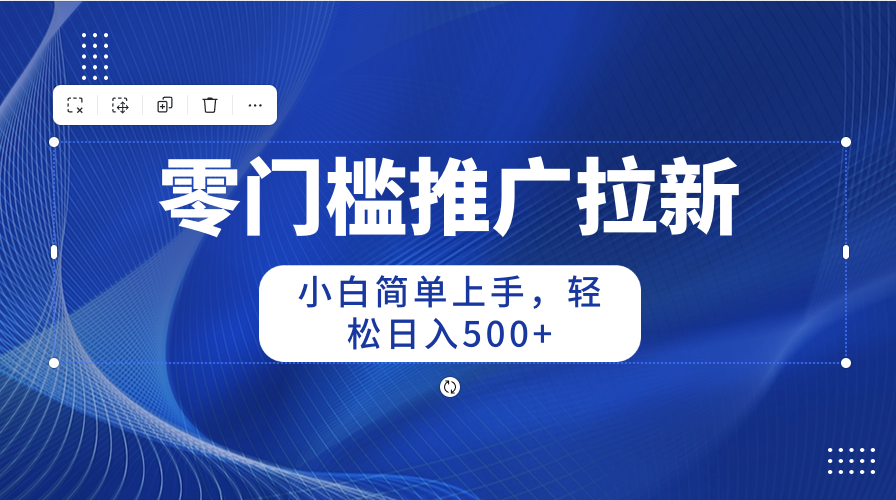 （10485期）零门槛推广拉新，小白简单上手，轻松日入500+-一起网创