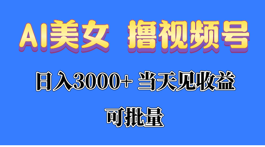 （10471期）AI美女 撸视频号分成，当天见收益，日入3000+，可批量！！！-一起网创