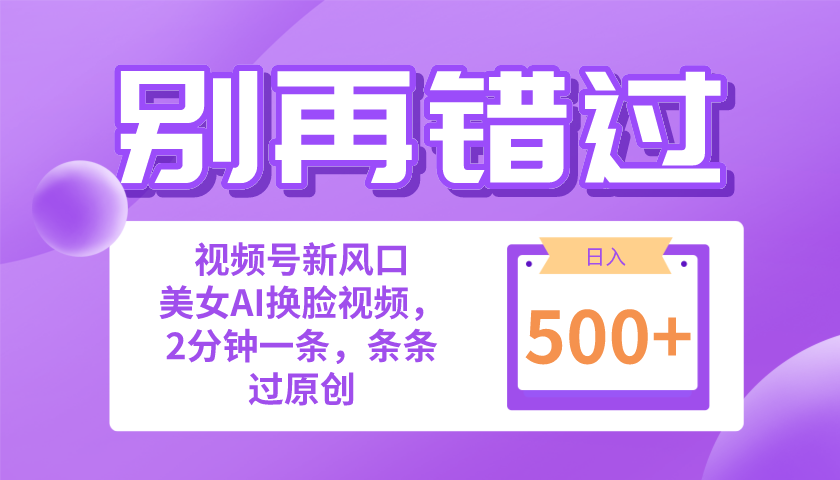 （10473期）别再错过！小白也能做的视频号赛道新风口，美女视频一键创作，日入500+-一起网创