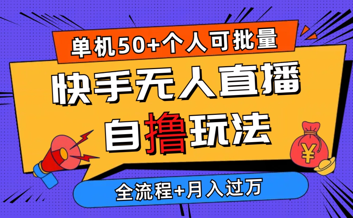 （10403期）2024最新快手无人直播自撸玩法，单机日入50+，个人也可以批量操作月入过万-一起网创