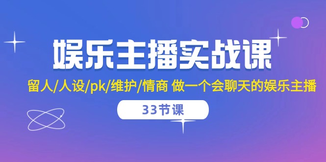 （10399期）娱乐主播实战课  留人/人设/pk/维护/情商 做一个会聊天的娱乐主播-33节课-一起网创