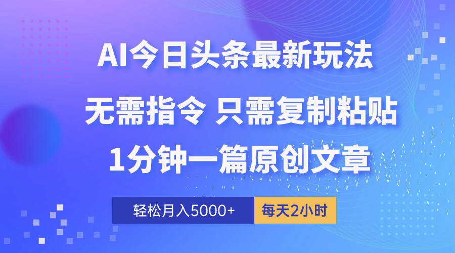 （10393期）AI头条最新玩法 1分钟一篇 100%过原创 无脑复制粘贴 轻松月入5000+ 每…-一起网创