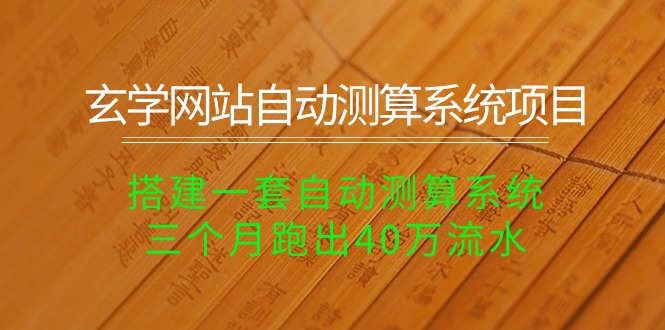 （10359期）玄学网站自动测算系统项目：搭建一套自动测算系统，三个月跑出40万流水-一起网创