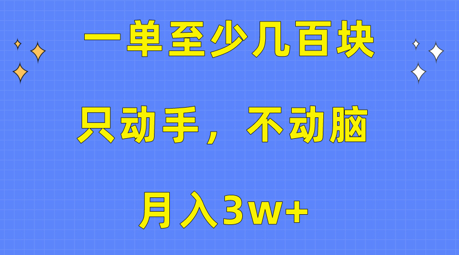 （10356期）一单至少几百块，只动手不动脑，月入3w+。看完就能上手，保姆级教程-一起网创