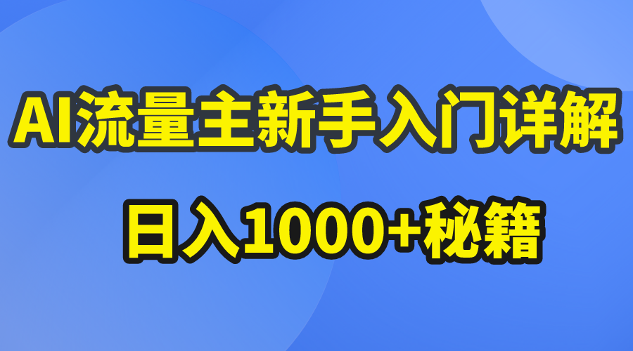 （10352期）AI流量主新手入门详解公众号爆文玩法，公众号流量主日入1000+秘籍-一起网创