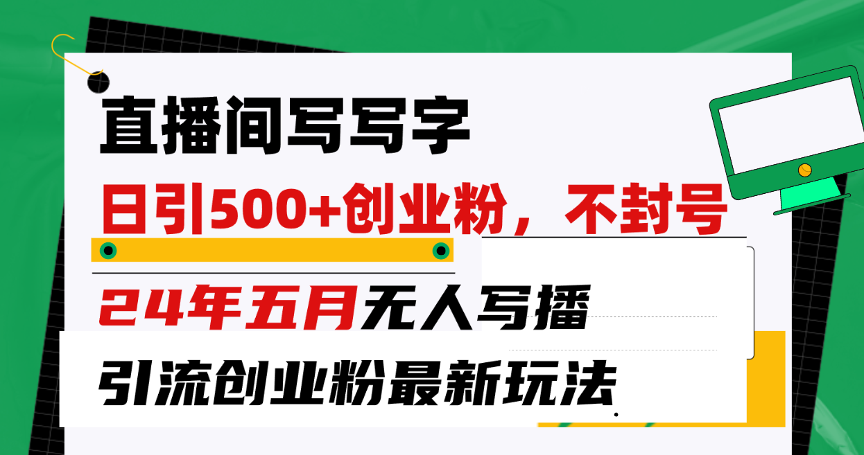 （10350期）直播间写写字日引300+创业粉，24年五月无人写播引流不封号最新玩法-一起网创