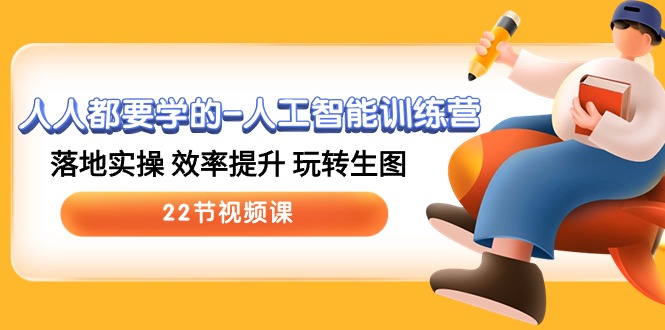 （10346期）人人都要学的-人工智能训练营，落地实操 效率提升 玩转生图 (22节视频课)-一起网创