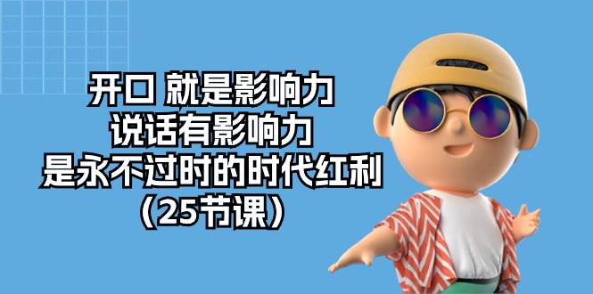 （10341期）开口 就是影响力，说话有影响力，是永不过时的时代红利（25节课）-一起网创