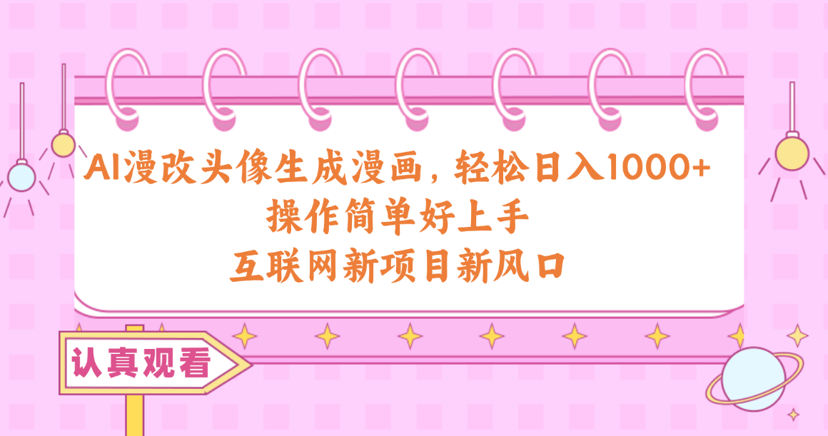 （10387期）AI漫改头像生成漫画，轻松日入1000+，操作简单好上手，互联网新项目新风口-一起网创