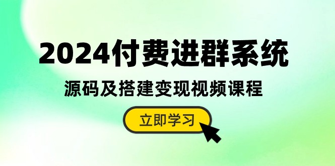 （10383期）2024付费进群系统，源码及搭建变现视频课程（教程+源码）-一起网创