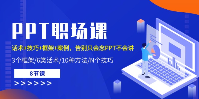 （10370期）PPT职场课：话术+技巧+框架+案例，告别只会念PPT不会讲（8节课）-一起网创