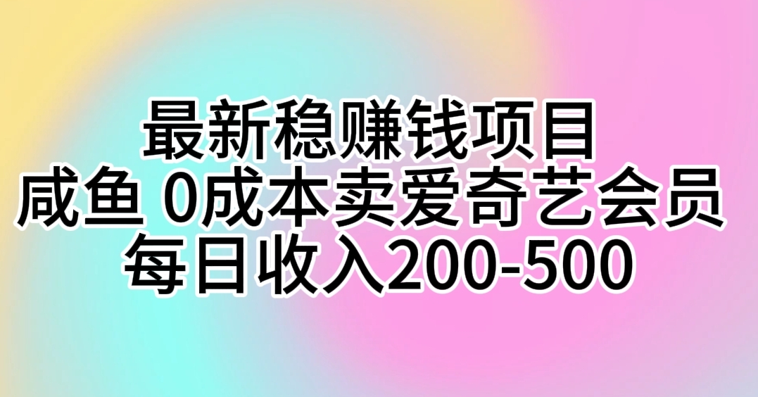 （10369期）最新稳赚钱项目 咸鱼 0成本卖爱奇艺会员 每日收入200-500-一起网创