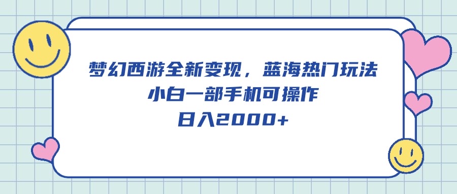 （10367期）梦幻西游全新变现，蓝海热门玩法，小白一部手机可操作，日入2000+-一起网创