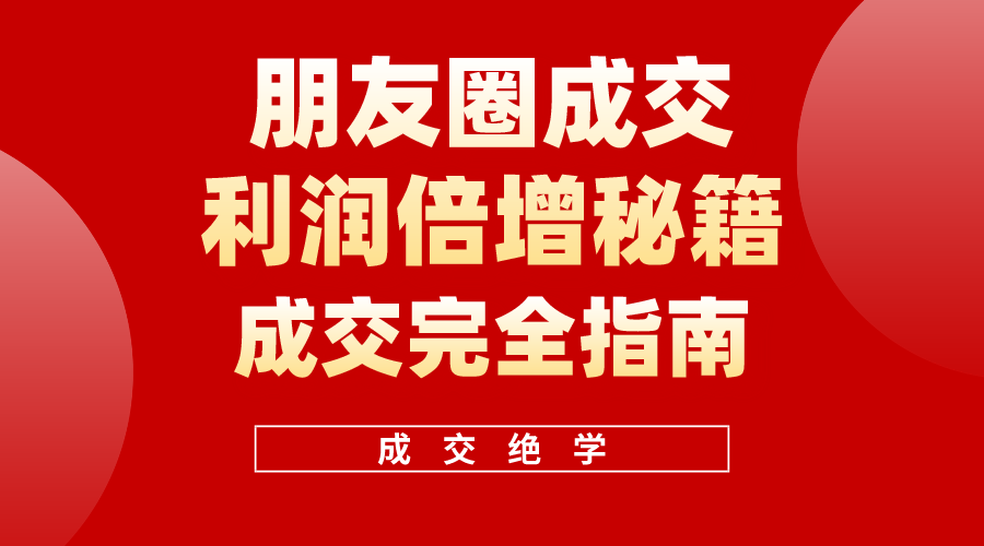 （10363期）利用朋友圈成交年入100万，朋友圈成交利润倍增秘籍-一起网创