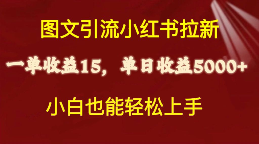 （10329期）图文引流小红书拉新一单15元，单日暴力收益5000+，小白也能轻松上手-一起网创