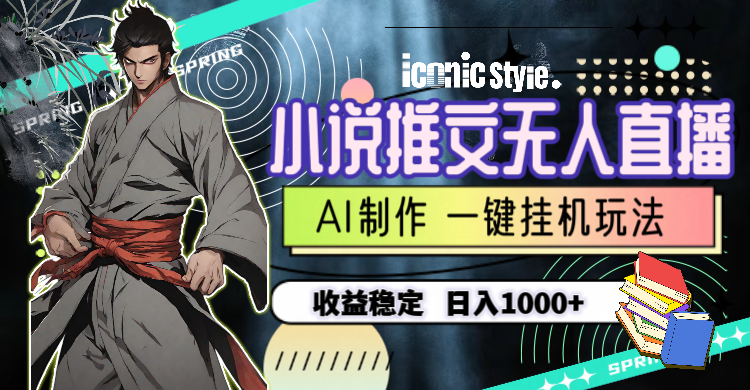 （10326期）小说推文无人直播一键挂机最新玩法，AI制作，收益稳定，日入1000+-一起网创