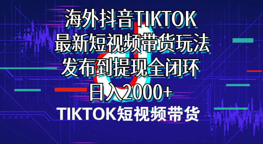 （10320期）海外短视频带货，最新短视频带货玩法发布到提现全闭环，日入2000+-一起网创