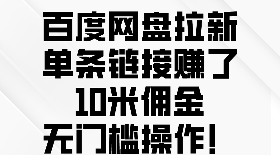 （10304期）百度网盘拉新，单条链接赚了10米佣金，无门槛操作！-一起网创