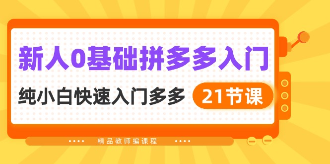 （10299期）新人0基础拼多多入门，​纯小白快速入门多多（21节课）-一起网创