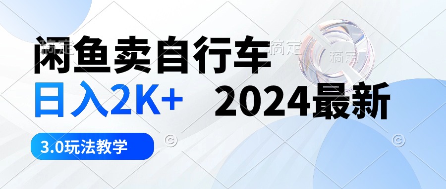 （10296期）闲鱼卖自行车 日入2K+ 2024最新 3.0玩法教学-一起网创
