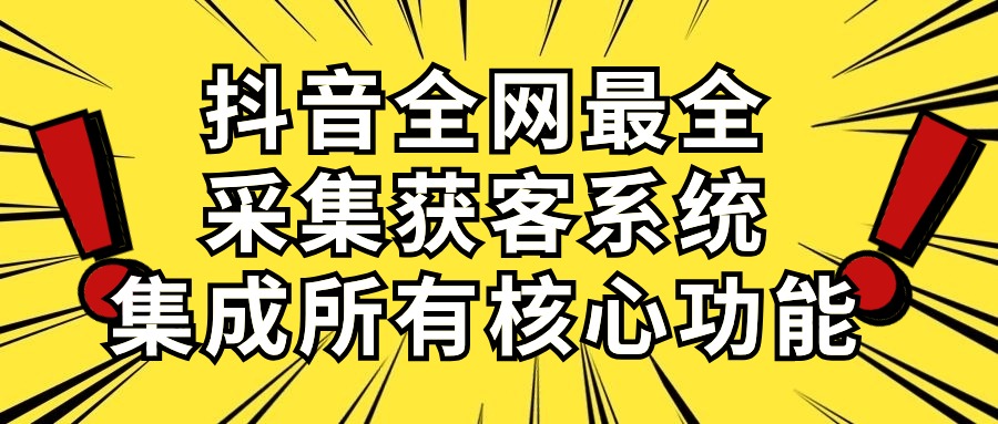 （10298期）抖音全网最全采集获客系统，集成所有核心功能，日引500+-一起网创