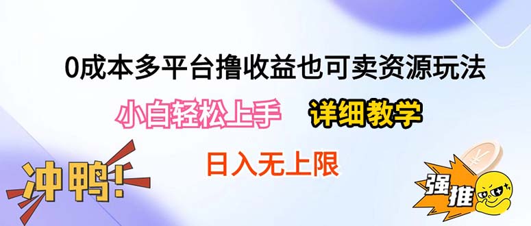 （10293期）0成本多平台撸收益也可卖资源玩法，小白轻松上手。详细教学日入500+附资源-一起网创