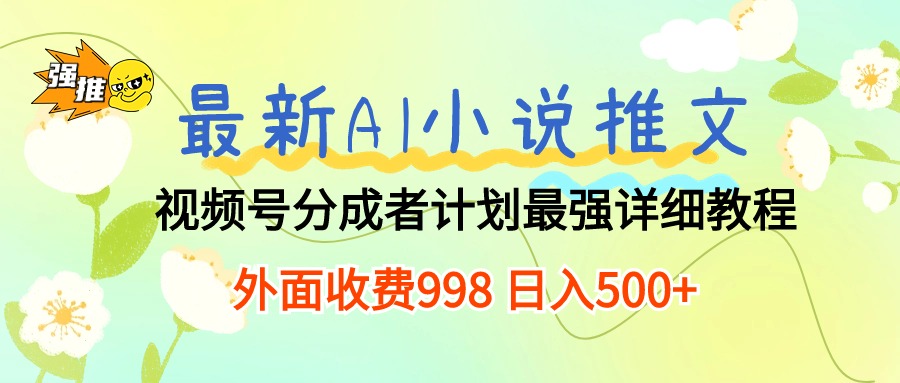 （10292期）最新AI小说推文视频号分成计划 最强详细教程  日入500+-一起网创