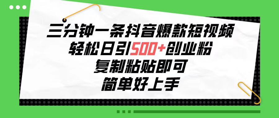 （10291期）三分钟一条抖音爆款短视频，轻松日引500+创业粉，复制粘贴即可，简单好…-一起网创