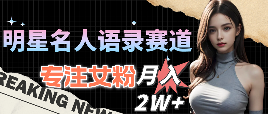 （10279期）明星名人语录赛道全新升级玩法，专注女粉，月入2W＋（教程+1303G素材）-一起网创