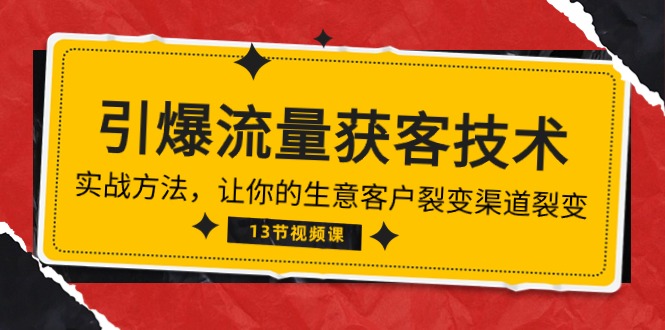 （10276期）《引爆流量 获客技术》实战方法，让你的生意客户裂变渠道裂变（13节）-一起网创