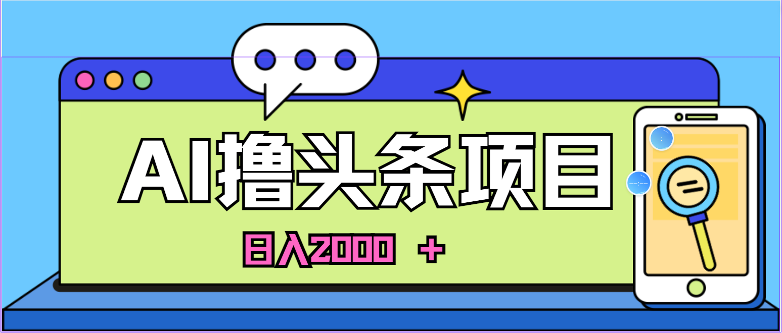 （10273期）蓝海项目，AI撸头条，当天起号，第二天见收益，小白可做，日入2000＋的…-一起网创