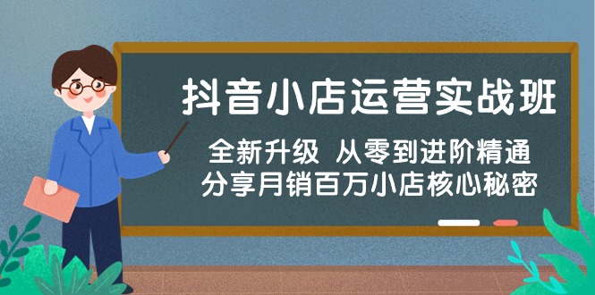 （10263期）抖音小店运营实战班，全新升级 从零到进阶精通 分享月销百万小店核心秘密-一起网创