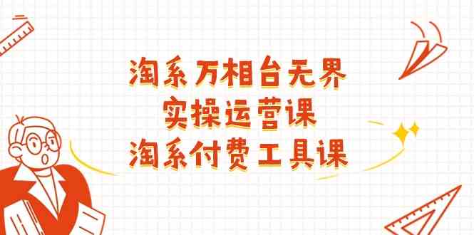 淘系万相台无界实操运营课：淘系付费工具课（63节课）-一起网创