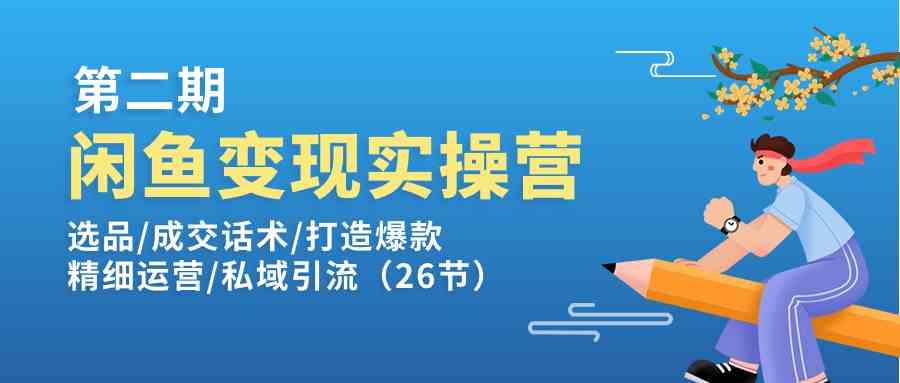 闲鱼变现实操训练营第2期：选品/成交话术/打造爆款/精细运营/私域引流-一起网创