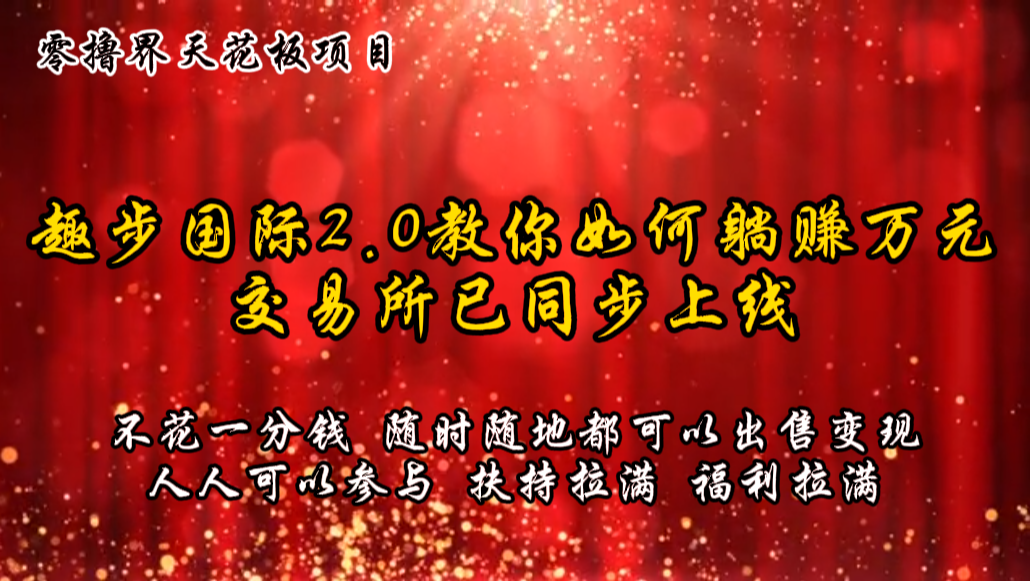 零撸天花板，不花一分钱，趣步2.0教你如何躺赚万元，交易所现已同步上线-一起网创