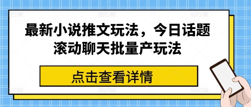 最新小说推文玩法，今日话题滚动聊天批量产玩法-一起网创