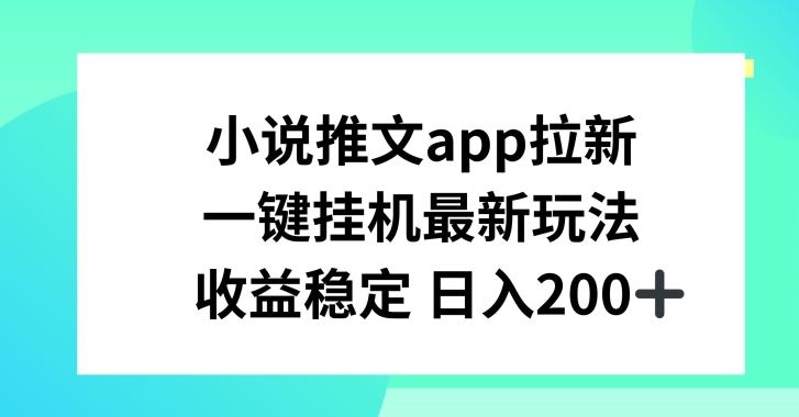 小说推文APP拉新，一键挂JI新玩法，收益稳定日入200+【揭秘】-一起网创